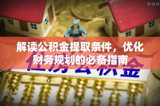 尚志解读公积金提取条件，优化财务规划的必备指南