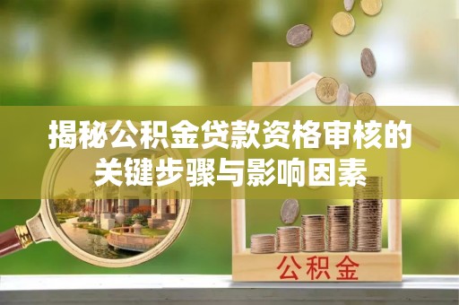 尚志揭秘公积金贷款资格审核的关键步骤与影响因素