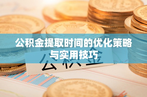尚志公积金提取时间的优化策略与实用技巧