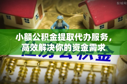 尚志小额公积金提取代办服务，高效解决你的资金需求