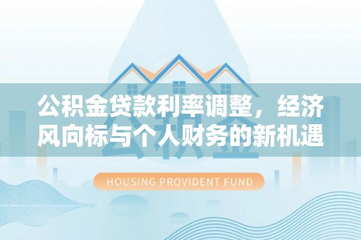 尚志公积金贷款利率调整，经济风向标与个人财务的新机遇