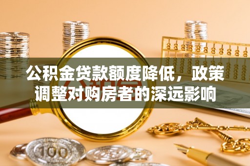 尚志公积金贷款额度降低，政策调整对购房者的深远影响