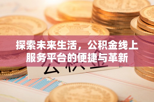 尚志探索未来生活，公积金线上服务平台的便捷与革新