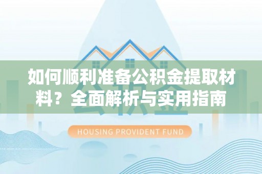 尚志如何顺利准备公积金提取材料？全面解析与实用指南