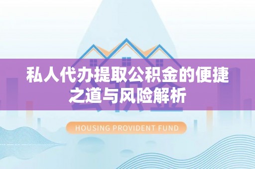 尚志私人代办提取公积金的便捷之道与风险解析