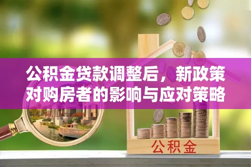 尚志公积金贷款调整后，新政策对购房者的影响与应对策略