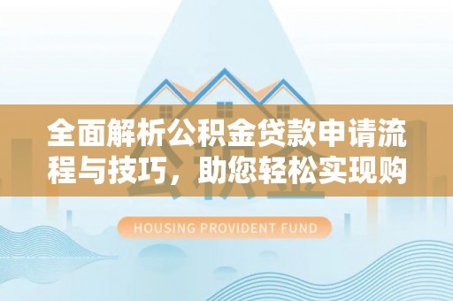 尚志全面解析公积金贷款申请流程与技巧，助您轻松实现购房梦想