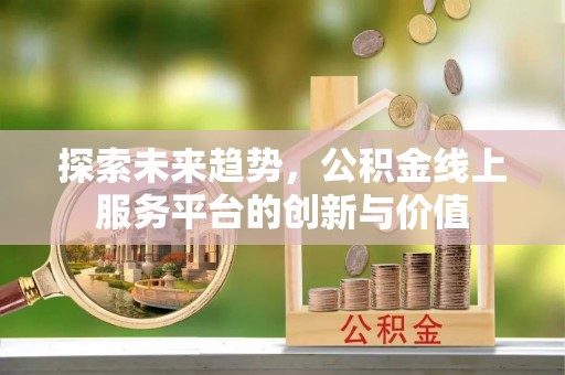尚志探索未来趋势，公积金线上服务平台的创新与价值