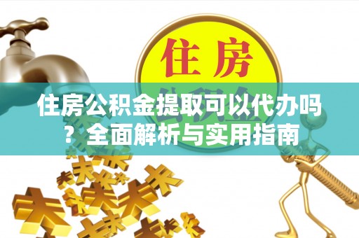 尚志住房公积金提取可以代办吗？全面解析与实用指南