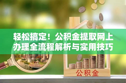 尚志轻松搞定！公积金提取网上办理全流程解析与实用技巧