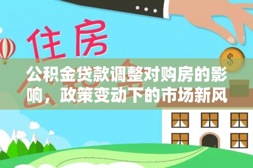 尚志公积金贷款调整对购房的影响，政策变动下的市场新风向