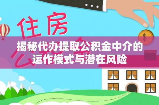 尚志揭秘代办提取公积金中介的运作模式与潜在风险