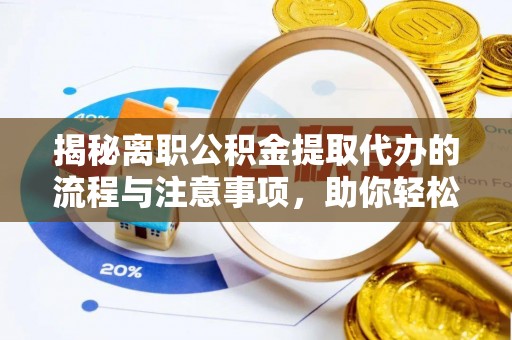 尚志揭秘离职公积金提取代办的流程与注意事项，助你轻松拿回属于你的钱！