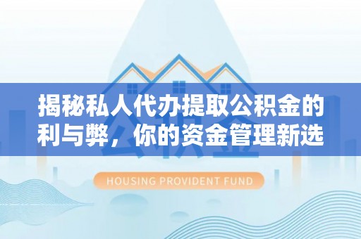 尚志揭秘私人代办提取公积金的利与弊，你的资金管理新选择
