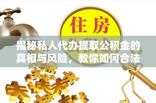 尚志揭秘私人代办提取公积金的真相与风险，教你如何合法高效操作