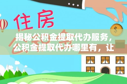 尚志揭秘公积金提取代办服务，公积金提取代办哪里有，让你省时省心的解决方案