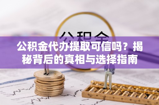 尚志公积金代办提取可信吗？揭秘背后的真相与选择指南