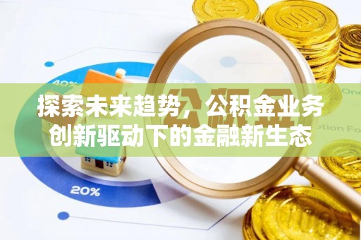 尚志探索未来趋势，公积金业务创新驱动下的金融新生态