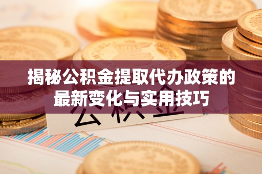 尚志揭秘公积金提取代办政策的最新变化与实用技巧
