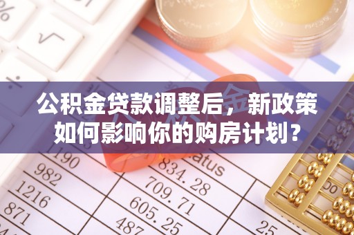 尚志公积金贷款调整后，新政策如何影响你的购房计划？