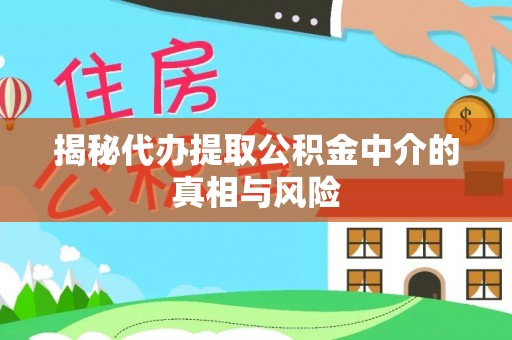尚志揭秘代办提取公积金中介的真相与风险