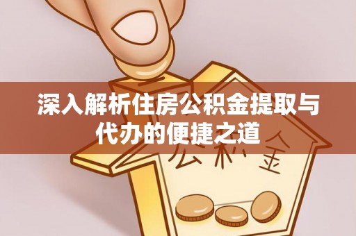 尚志深入解析住房公积金提取与代办的便捷之道
