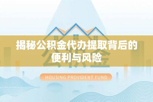尚志揭秘公积金代办提取背后的便利与风险
