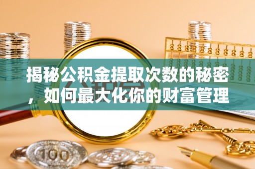 尚志揭秘公积金提取次数的秘密，如何最大化你的财富管理
