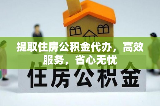 尚志提取住房公积金代办，高效服务，省心无忧