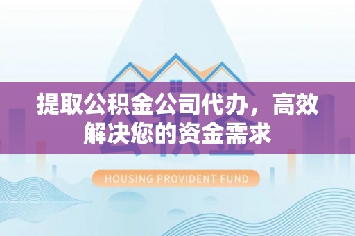 尚志提取公积金公司代办，高效解决您的资金需求