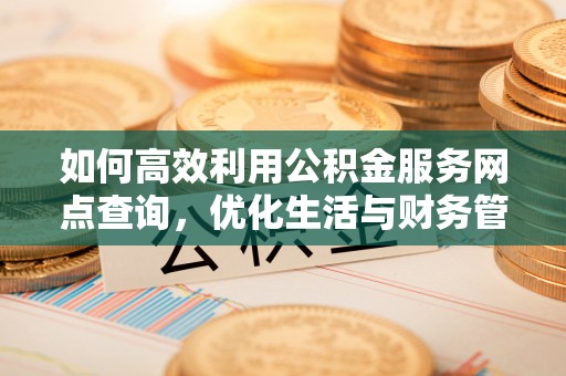 尚志如何高效利用公积金服务网点查询，优化生活与财务管理