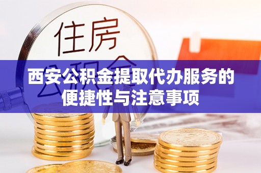 尚志西安公积金提取代办服务的便捷性与注意事项