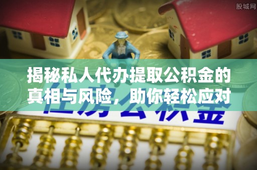 尚志揭秘私人代办提取公积金的真相与风险，助你轻松应对资金难题