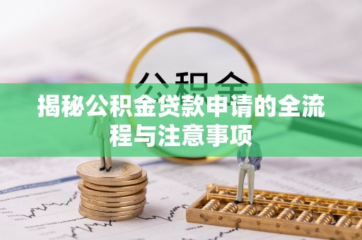 尚志揭秘公积金贷款申请的全流程与注意事项