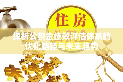 尚志探析公积金绩效评估体系的优化路径与未来趋势