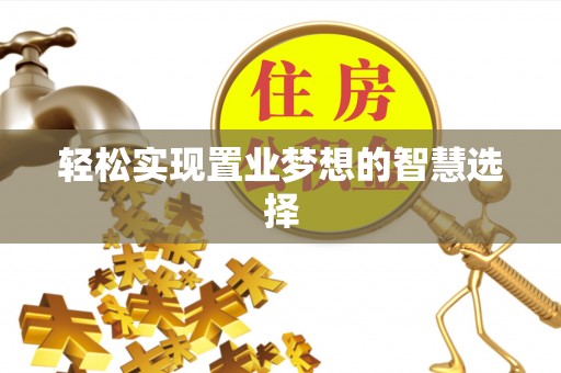 尚志轻松实现置业梦想的智慧选择
