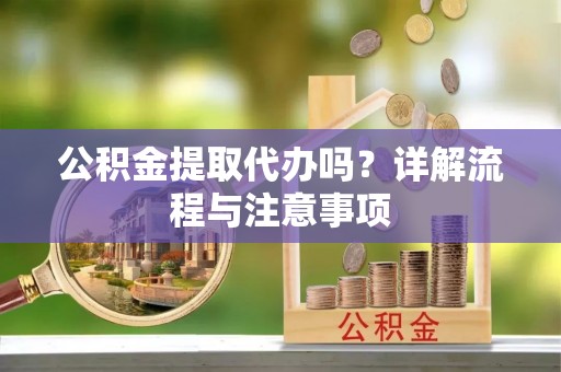 尚志公积金提取代办吗？详解流程与注意事项