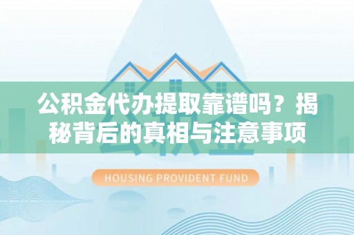 尚志公积金代办提取靠谱吗？揭秘背后的真相与注意事项