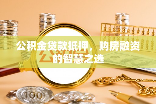 尚志公积金贷款抵押，购房融资的智慧之选