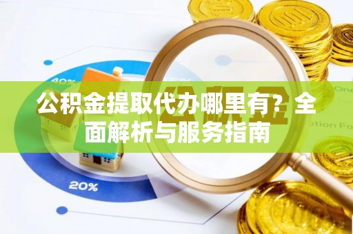 尚志公积金提取代办哪里有？全面解析与服务指南