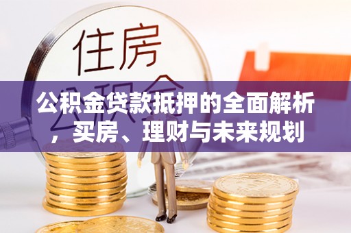 尚志公积金贷款抵押的全面解析，买房、理财与未来规划