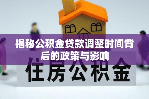 尚志揭秘公积金贷款调整时间背后的政策与影响