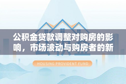 尚志公积金贷款调整对购房的影响，市场波动与购房者的新选择