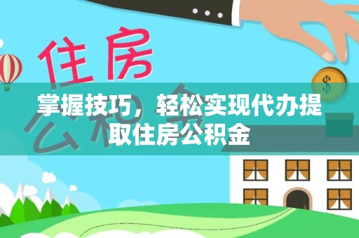 尚志掌握技巧，轻松实现代办提取住房公积金