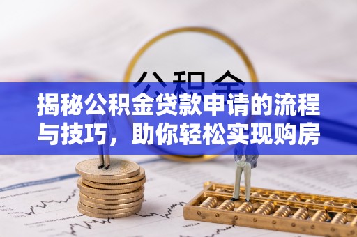 尚志揭秘公积金贷款申请的流程与技巧，助你轻松实现购房梦