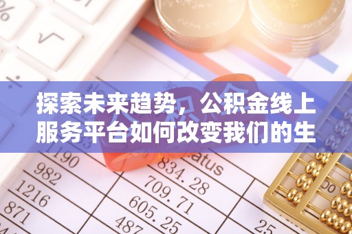 尚志探索未来趋势，公积金线上服务平台如何改变我们的生活
