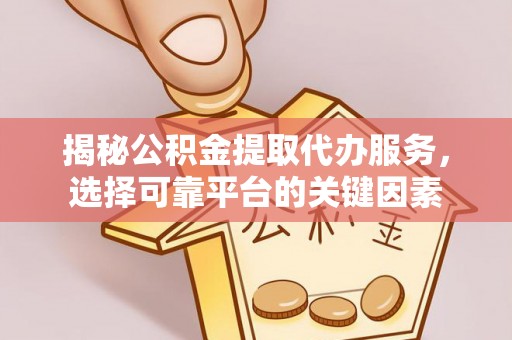 尚志揭秘公积金提取代办服务，选择可靠平台的关键因素