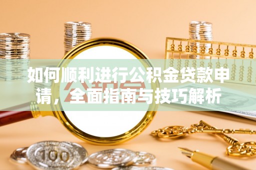 尚志如何顺利进行公积金贷款申请，全面指南与技巧解析