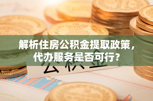 尚志解析住房公积金提取政策，代办服务是否可行？