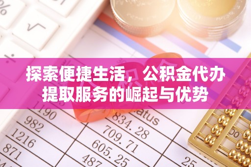 尚志探索便捷生活，公积金代办提取服务的崛起与优势